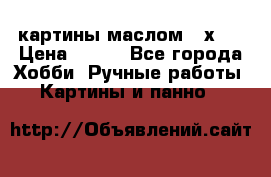 картины маслом 21х30 › Цена ­ 500 - Все города Хобби. Ручные работы » Картины и панно   